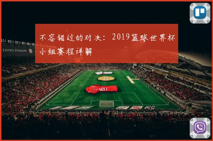 不容错过的对决：2019篮球世界杯小组赛程详解